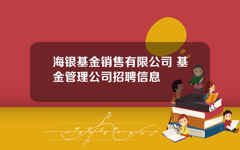 海银基金销售有限公司 基金管理公司招聘信息